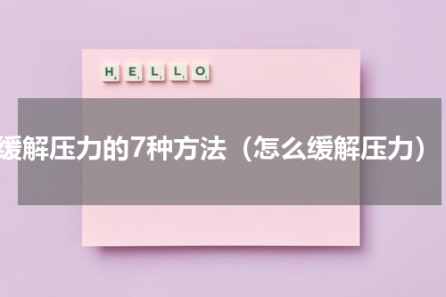 缓解压力的7种方法（怎么缓解压力）