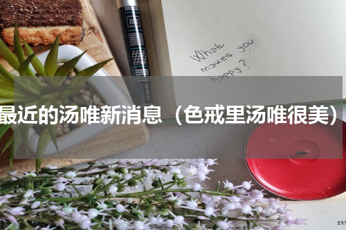 最近的汤唯新消息（色戒里汤唯很美）