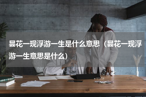 昙花一现浮游一生是什么意思（昙花一现浮游一生意思是什么）