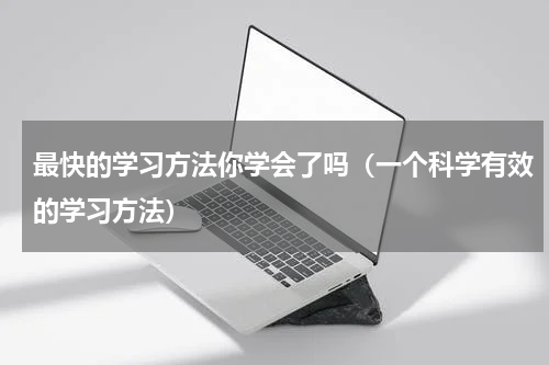 最快的学习方法你学会了吗（一个科学有效的学习方法）