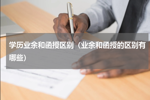 学历业余和函授区别（业余和函授的区别有哪些）