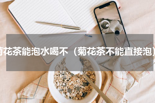 菊花茶能泡水喝不（菊花茶不能直接泡）