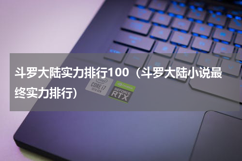 斗罗大陆实力排行100（斗罗大陆小说最终实力排行）