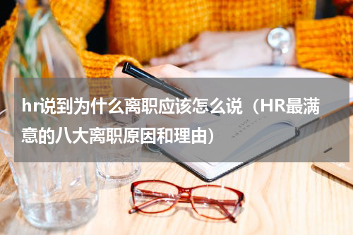 hr说到为什么离职应该怎么说（HR最满意的八大离职原因和理由）