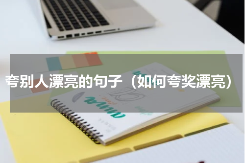 夸别人漂亮的句子（如何夸奖漂亮）