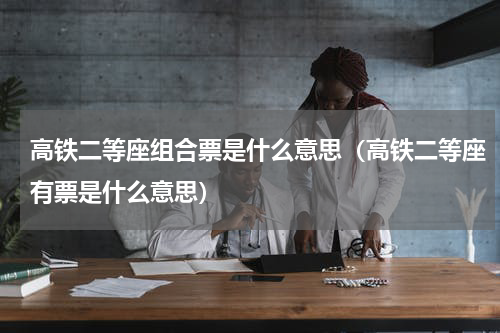 高铁二等座组合票是什么意思（高铁二等座有票是什么意思）