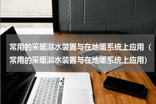常用的采暖混水装置与在地暖系统上应用（常用的采暖混水装置与在地暖系统上应用）