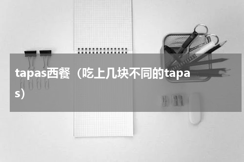 tapas西餐（吃上几块不同的tapas）