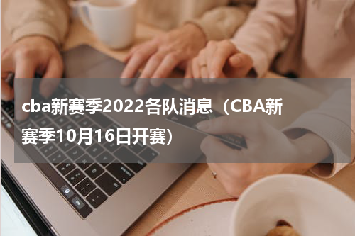 cba新赛季2022各队消息（CBA新赛季10月16日开赛）
