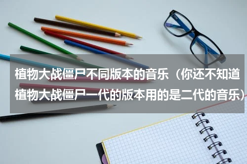 植物大战僵尸不同版本的音乐（你还不知道植物大战僵尸一代的版本用的是二代的音乐）