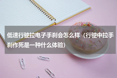 低速行驶拉电子手刹会怎么样（行驶中拉手刹作死是一种什么体验）