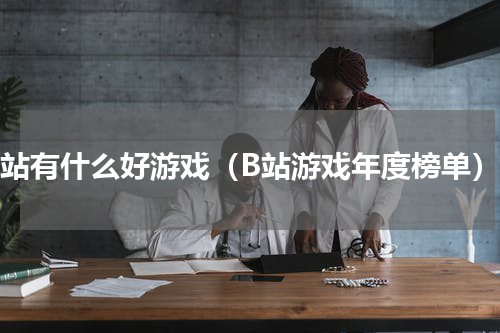 b站有什么好游戏（B站游戏年度榜单）
