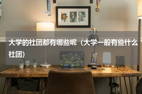 大学的社团都有哪些呢（大学一般有些什么社团）