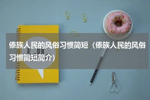 傣族人民的风俗习惯简短（傣族人民的风俗习惯简短简介）