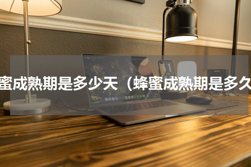 蜂蜜成熟期是多少天（蜂蜜成熟期是多久）