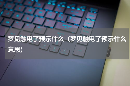 梦见触电了预示什么（梦见触电了预示什么意思）