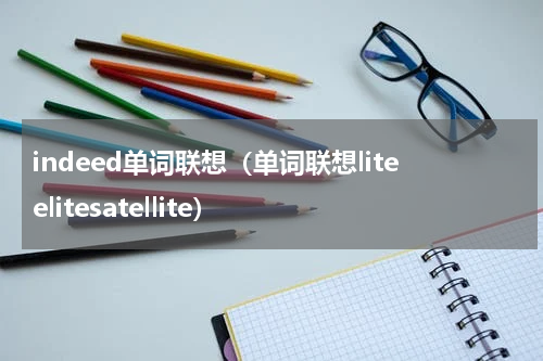 indeed单词联想（单词联想liteelitesatellite）