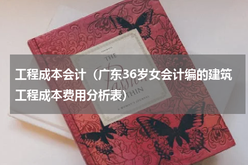 工程成本会计（广东36岁女会计编的建筑工程成本费用分析表）