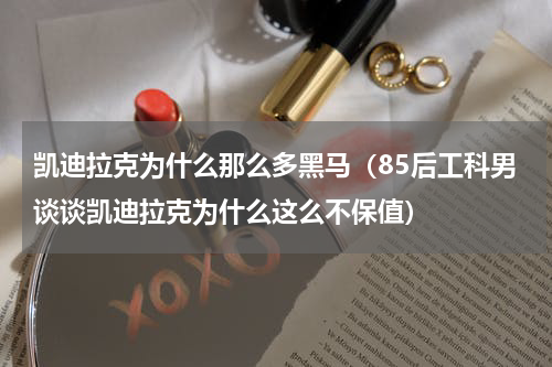 凯迪拉克为什么那么多黑马（85后工科男谈谈凯迪拉克为什么这么不保值）