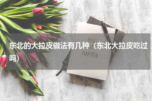东北的大拉皮做法有几种（东北大拉皮吃过吗）