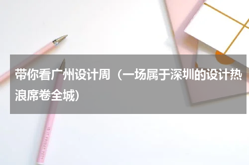 带你看广州设计周（一场属于深圳的设计热浪席卷全城）