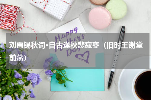 刘禹锡秋词·自古逢秋悲寂寥（旧时王谢堂前燕）