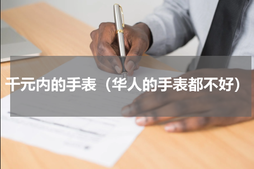 千元内的手表（华人的手表都不好）