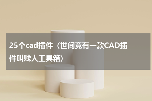 25个cad插件（世间竟有一款CAD插件叫贱人工具箱）