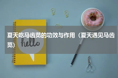 夏天吃马齿苋的功效与作用（夏天遇见马齿苋）