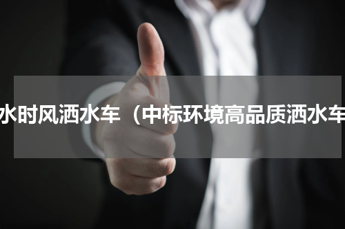 衡水时风洒水车（中标环境高品质洒水车）