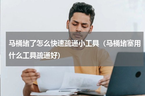马桶堵了怎么快速疏通小工具（马桶堵塞用什么工具疏通好）