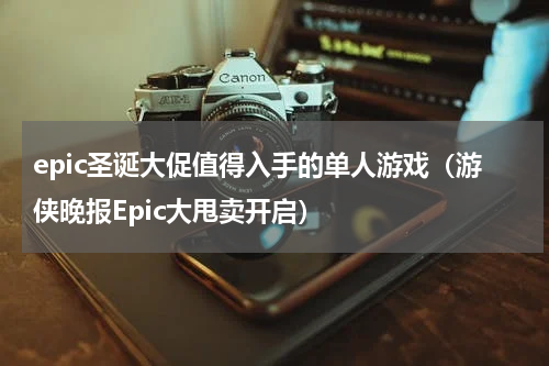 epic圣诞大促值得入手的单人游戏（游侠晚报Epic大甩卖开启）
