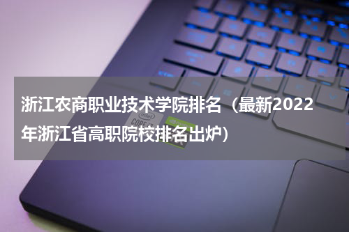 浙江农商职业技术学院排名（最新2022年浙江省高职院校排名出炉）