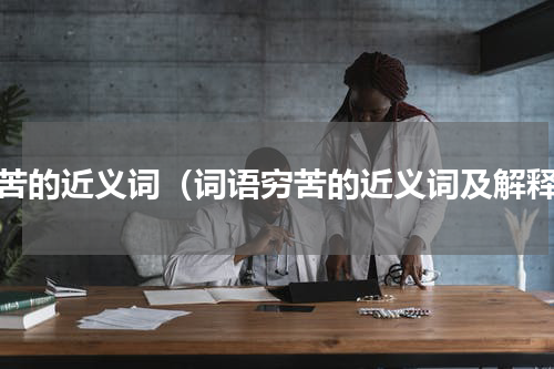 穷苦的近义词（词语穷苦的近义词及解释）