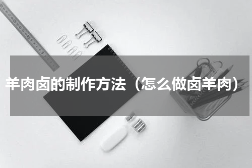 羊肉卤的制作方法（怎么做卤羊肉）