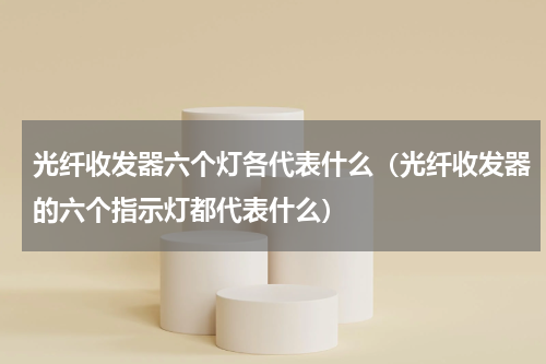 光纤收发器六个灯各代表什么（光纤收发器的六个指示灯都代表什么）