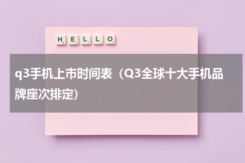 q3手机上市时间表（Q3全球十大手机品牌座次排定）