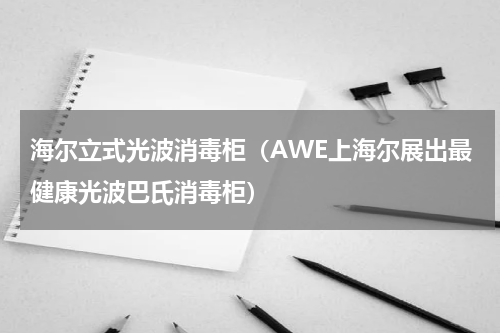 海尔立式光波消毒柜（AWE上海尔展出最健康光波巴氏消毒柜）