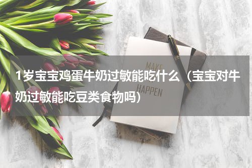 1岁宝宝鸡蛋牛奶过敏能吃什么（宝宝对牛奶过敏能吃豆类食物吗）