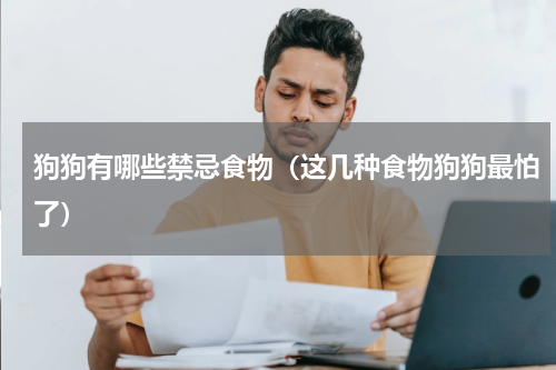 狗狗有哪些禁忌食物（这几种食物狗狗最怕了）