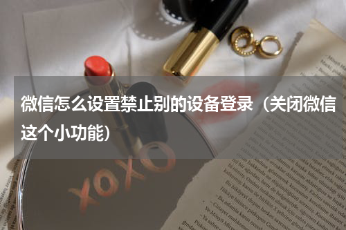 微信怎么设置禁止别的设备登录（关闭微信这个小功能）