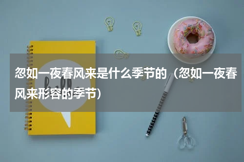 忽如一夜春风来是什么季节的（忽如一夜春风来形容的季节）