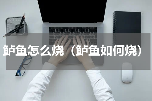 鲈鱼怎么烧（鲈鱼如何烧）