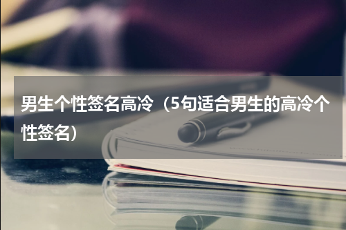 男生个性签名高冷（5句适合男生的高冷个性签名）