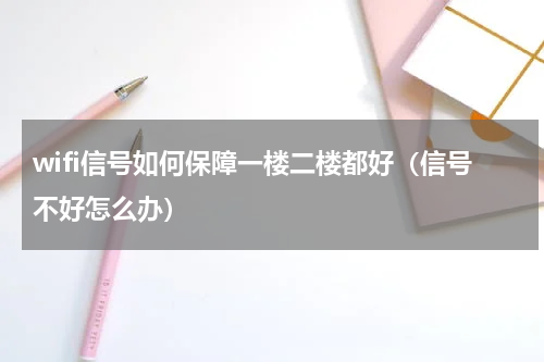 wifi信号如何保障一楼二楼都好（信号不好怎么办）
