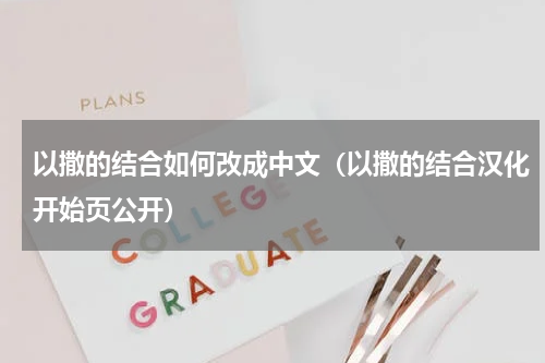 以撒的结合如何改成中文（以撒的结合汉化开始页公开）