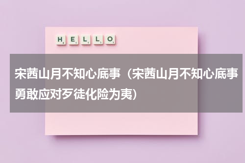 宋茜山月不知心底事（宋茜山月不知心底事勇敢应对歹徒化险为夷）