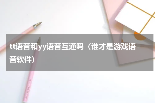 tt语音和yy语音互通吗（谁才是游戏语音软件）