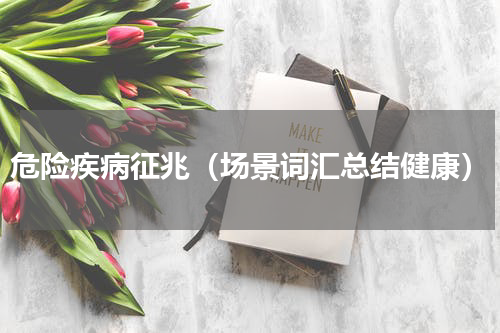 危险疾病征兆（场景词汇总结健康）