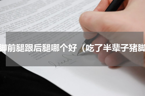 猪脚前腿跟后腿哪个好（吃了半辈子猪脚）